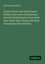 Charles Darwin und Alfred Russel Wallace: Ihre ersten Publicationen über die Entstehung der Arten nebst einer Skizze ihres Lebens und einem Verzeichni