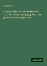 Chrestomathie de l'ancien français, VIII.-XV. si?cles, accompagnées d'une grammaire et d'un glossaire