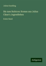 Bis zum Rubicon: Roman aus Julius Cäsar's Jugendleben