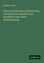 Panacee und Theodicee. Illustrationen, Caricaturen der Gegenwart und Grundlinien einer neuen Weltanschauung