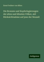 Die Bronzen und Kupferlegierungen der alten und ältesten Völker, mit Rücksichtnahme auf jene der Neuzeit