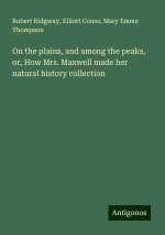 On the plains, and among the peaks, or, How Mrs. Maxwell made her natural history collection