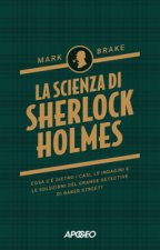 scienza di Sherlock Holmes. Cosa c'è dietro i casi, le indagini e le soluzioni del grande detective di Baker Street?
