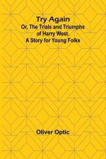 Try Again; Or, the Trials and Triumphs of Harry West. A Story for Young Folks
