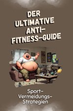 Der ultimative Anti-Fitness-Guide - Das perfekte Geschenk für Weihnachten und Geburtstag für Männer, Frauen und Teenager