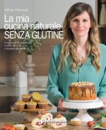 mia cucina naturale senza glutine. Conoscere la celiachia, creare miscele e impasti gluten-free