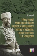 Гибель русской императорской гвардии и судьба её командующего генерала от кавалерии, генерал-адъютанта В. М. Безобразова