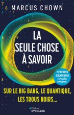 LA SEULE CHOSE A SAVOIR SUR...LE BIG BANG, LE QUANTIQUE, LES TROUS NOIRS