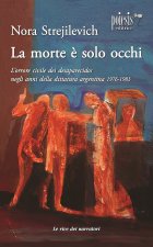 morte è solo occhi L'orrore civile dei desaparecidos negli anni della dittatura argentina 1976-1983