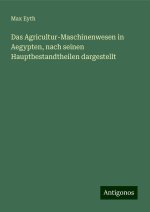 Das Agricultur-Maschinenwesen in Aegypten, nach seinen Hauptbestandtheilen dargestellt