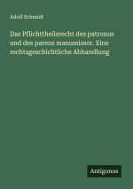 Das Pflichttheilsrecht des patronus und des parens manumissor. Eine rechtsgeschichtliche Abhandlung