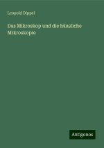Das Mikroskop und die häusliche Mikroskopie