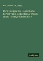 Der Uebergang des Herzogthums Bayern vom Geschlechte der Welfen an das Haus Wittelsbach 1180