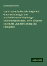 Der Mahlmühlenbetrieb, dargestellt durch Zeichnungen und Beschreibungen vollständiger Mühleneinrichtungen, sowie einzelner Maschinen und Betriebstheil