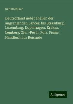 Deutschland nebst Theilen der angrenzenden Länder: bis Strassburg, Luxemburg, Kopenhagen, Krakau, Lemberg, Ofen-Pesth, Pola, Fiume: Handbuch für Reise