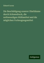 Die Beschädigung unserer Obstbäume durch Schneedruck, die nothwendigen Hülfsmittel und die möglichen Vorbeugungsmittel