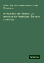 Die Anatomie des Frosches: Ein Handbuch für Physiologen, Ärzte und Studirende
