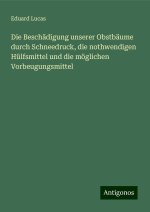 Die Beschädigung unserer Obstbäume durch Schneedruck, die nothwendigen Hülfsmittel und die möglichen Vorbeugungsmittel