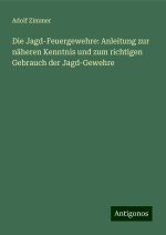 Die Jagd-Feuergewehre: Anleitung zur näheren Kenntnis und zum richtigen Gebrauch der Jagd-Gewehre