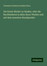 Die Kunst Bücher zu binden, oder die Buchbinderei in allen ihren Theilen und auf dem neuesten Standpunkte