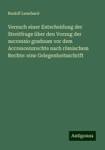 Versuch einer Entscheidung der Streitfrage über den Vorzug der successio graduum vor dem Accrescenzrechte nach römischem Rechte: eine Gelegenheitsschr