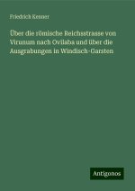 Über die römische Reichsstrasse von Virunum nach Ovilaba und über die Ausgrabungen in Windisch-Garsten