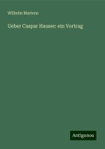 Ueber Caspar Hauser: ein Vortrag