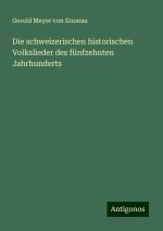 Die schweizerischen historischen Volkslieder des fünfzehnten Jahrhunderts