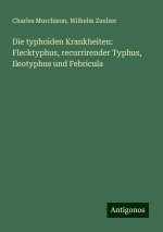 Die typhoiden Krankheiten: Flecktyphus, recurrirender Typhus, Ileotyphus und Febricula