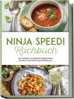 Ninja Speedi Kochbuch: Die leckersten und abwechslungsreichsten Rezepte für den Ninja Speedi Multikocher - inkl. Brotrezepten, Fingerfood, Dips & Dess