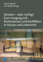 Streiten - aber richtig! Zum Umgang mit Kontroversen und Konflikten in Schule und Unterricht