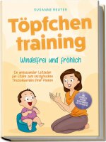 Töpfchentraining: Windelfrei und fröhlich - Ein umfassender Leitfaden für Eltern zum erfolgreichen Trockenwerden ihrer Kleinen - inkl. Checkliste Quiz