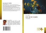 GIVE ME MY FLOWER