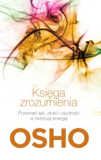 Księga zrozumienia. Przemień lęk, złość i zazdrość w twórczą energię. Biblioteka Osho
