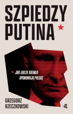 Szpiedzy Putina. Jak ludzie Kremla opanowują Polskę. Wydanie zmienione