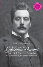 strade di Giacomo Puccini. Vita, opere e luoghi del compositore più amato al mondo