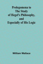 Prolegomena to the Study of Hegel's Philosophy, and Especially of His Logic