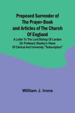 Proposed Surrender of the Prayer-Book and Articles of the Church of England; A Letter to the Lord Bishop of London on Professor Stanley's Views of Cle