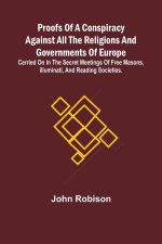 Proofs of a Conspiracy against all the Religions and Governments of Europe; carried on in the secret meetings of Free Masons, Illuminati, and reading