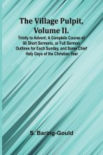 The Village Pulpit, Volume II. Trinity to Advent; A Complete Course of 66 Short Sermons, or Full Sermon Outlines for Each Sunday, and Some Chief Holy