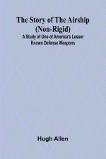 The Story of the Airship (Non-rigid);A Study of One of America's Lesser Known Defense Weapons (
