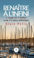 Renaître à l’infini - Le voyage vers le bonheur,la joie et le plaisir authentiques