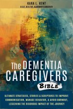 The Dementia Caregivers Bible; Ultimate Strategies, Stories & Scriptures To Improve Communication, Manage Behavior, & Avoid Burnout, Lessening The Rig