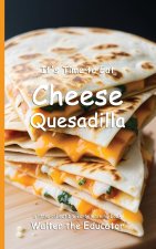 It's Time to Eat Cheese Quesadilla