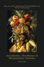 Arcimboldo:  The Master of  Metamorphic Portraits
