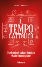 tempo cattolico. Piccola guida alle tradizioni dimenticate (Natale, Pasqua e non solo)