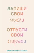 Запиши свои мысли, отпусти свои страхи. Дневник для работы с эмоциями