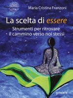 scelta di essere. Strumenti per ritrovare il cammino verso noi stessi