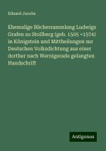 Ehemalige Büchersammlung Ludwigs Grafen zu Stollberg (geb. 1505 +1574) in Königstein und Mittheilungen zur Deutschen Volksdichtung aus einer dorther n