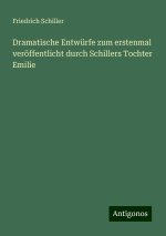 Dramatische Entwürfe zum erstenmal veröffentlicht durch Schillers Tochter Emilie